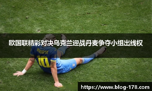 欧国联精彩对决乌克兰迎战丹麦争夺小组出线权
