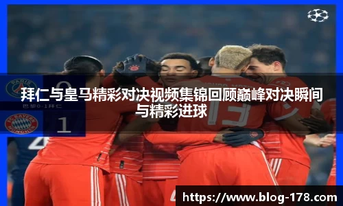 拜仁与皇马精彩对决视频集锦回顾巅峰对决瞬间与精彩进球