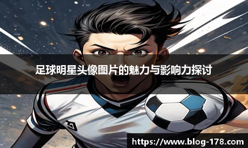 足球明星头像图片的魅力与影响力探讨