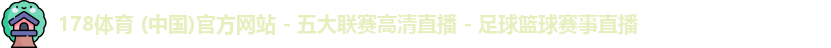 178体育 (中国)官方网站 - 五大联赛高清直播 - 足球篮球赛事直播